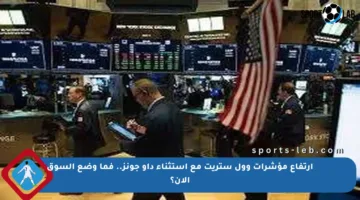 ارتفاع مؤشرات وول ستريت مع استثناء داو جونز.. فما وضع السوق الآن؟